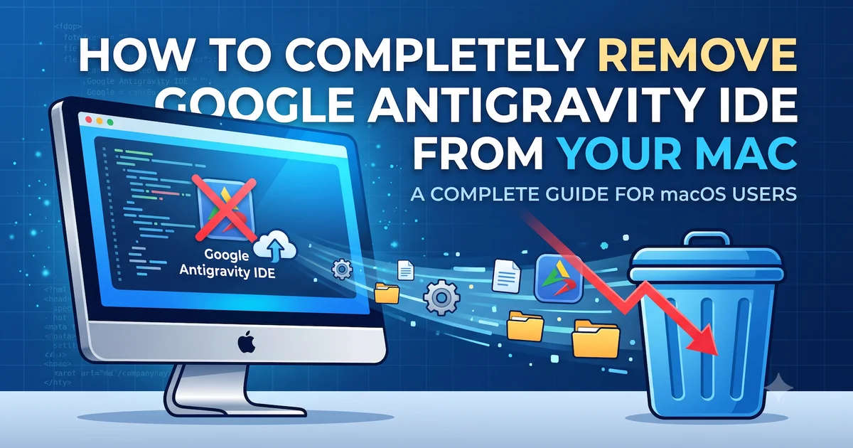 How to Completely Remove Google Antigravity IDE from Your Mac cover image